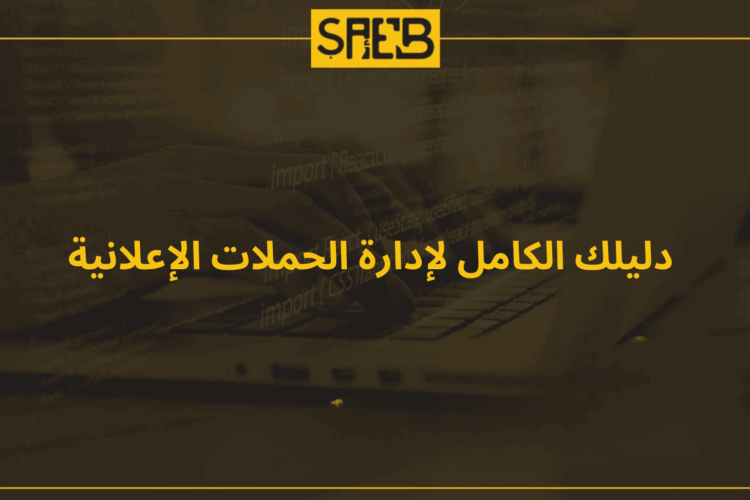 دليلك الكامل لإدارة الحملات الإعلانية